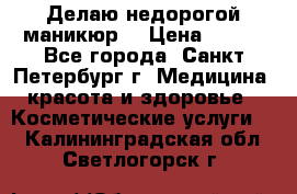 Делаю недорогой маникюр  › Цена ­ 500 - Все города, Санкт-Петербург г. Медицина, красота и здоровье » Косметические услуги   . Калининградская обл.,Светлогорск г.